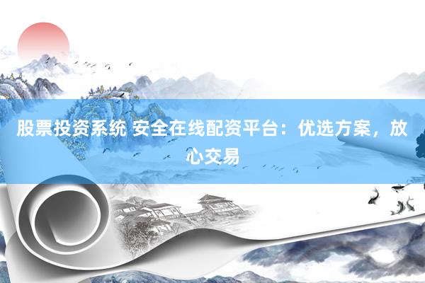 股票投资系统 安全在线配资平台：优选方案，放心交易