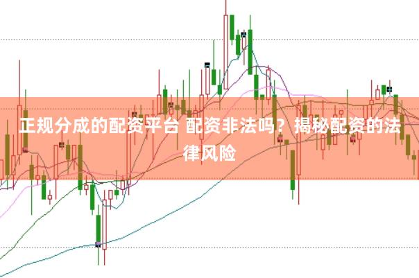 正规分成的配资平台 配资非法吗？揭秘配资的法律风险