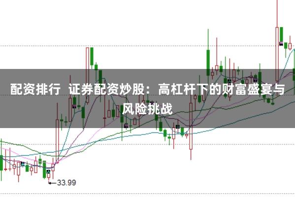 配资排行  证券配资炒股：高杠杆下的财富盛宴与风险挑战