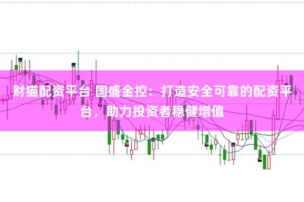 财猫配资平台 国盛金控：打造安全可靠的配资平台，助力投资者稳健增值