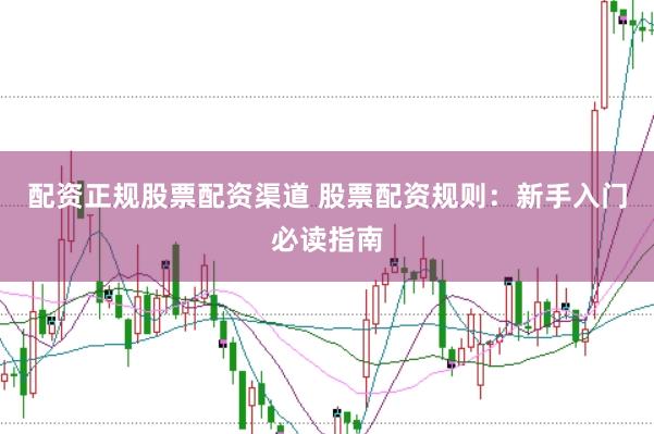 配资正规股票配资渠道 股票配资规则：新手入门必读指南