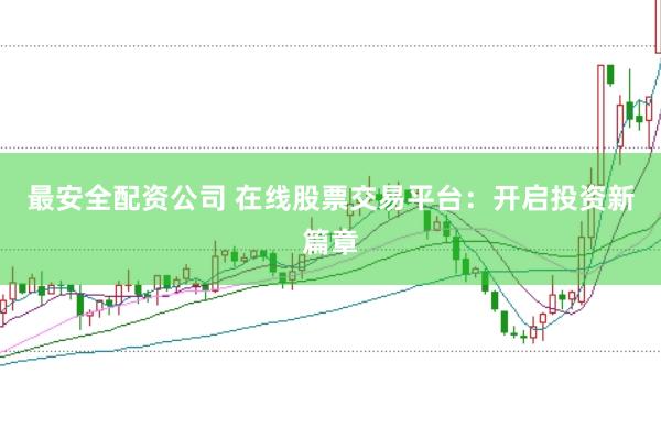 最安全配资公司 在线股票交易平台：开启投资新篇章