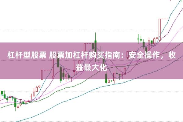 杠杆型股票 股票加杠杆购买指南：安全操作，收益最大化
