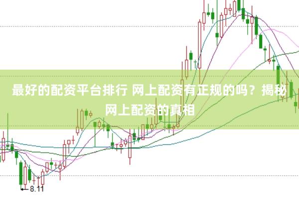 最好的配资平台排行 网上配资有正规的吗？揭秘网上配资的真相