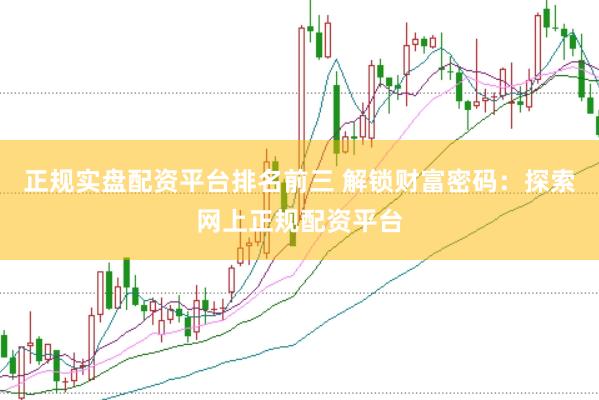 正规实盘配资平台排名前三 解锁财富密码：探索网上正规配资平台