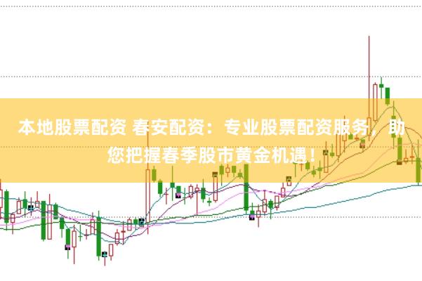本地股票配资 春安配资：专业股票配资服务，助您把握春季股市黄金机遇！