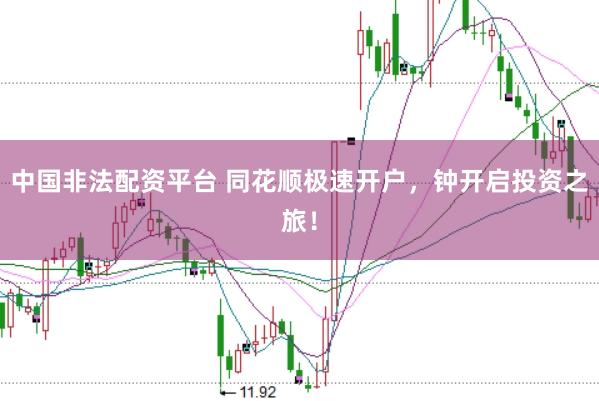 中国非法配资平台 同花顺极速开户，钟开启投资之旅！