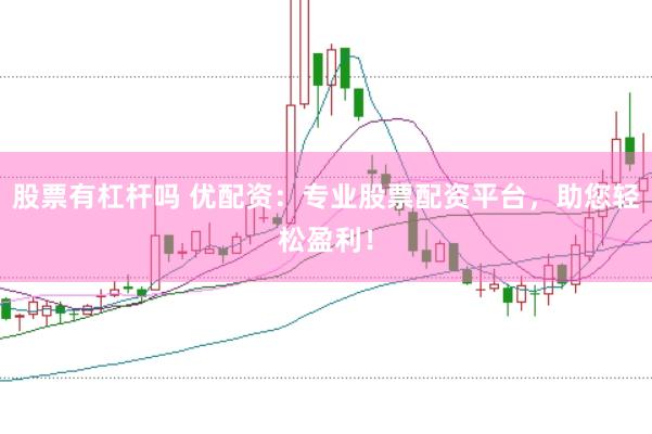 股票有杠杆吗 优配资：专业股票配资平台，助您轻松盈利！