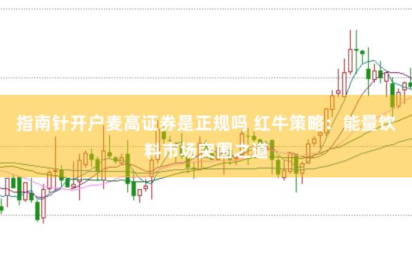 指南针开户麦高证券是正规吗 红牛策略：能量饮料市场突围之道