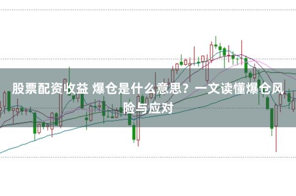 股票配资收益 爆仓是什么意思？一文读懂爆仓风险与应对