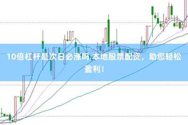 10倍杠杆是次日必涨吗 本地股票配资，助您轻松盈利！
