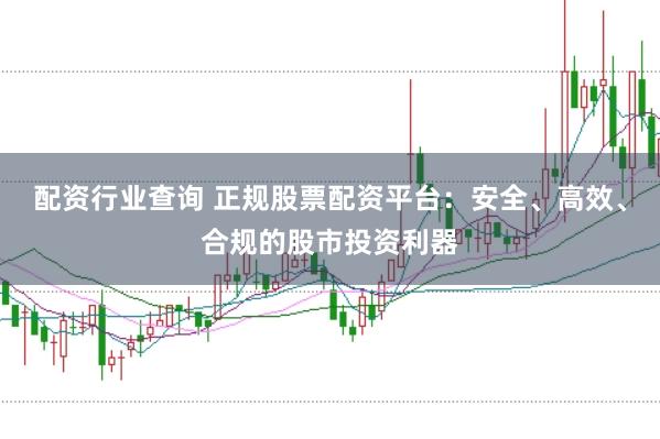 配资行业查询 正规股票配资平台：安全、高效、合规的股市投资利器