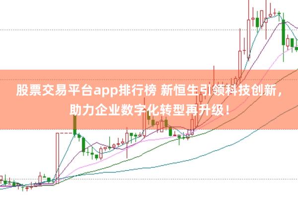 股票交易平台app排行榜 新恒生引领科技创新，助力企业数字化转型再升级！