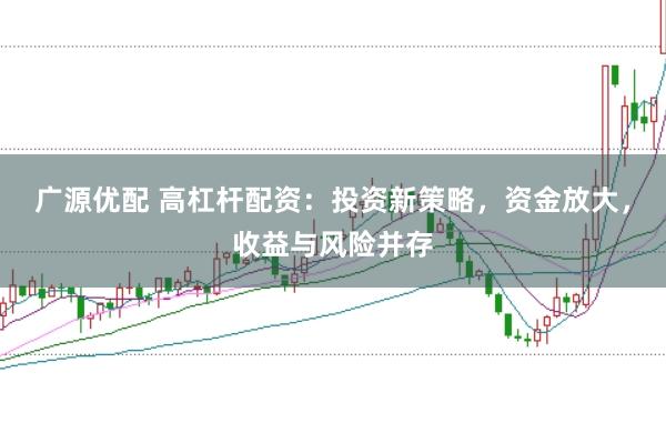 广源优配 高杠杆配资：投资新策略，资金放大，收益与风险并存