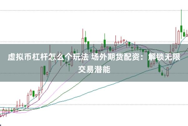 虚拟币杠杆怎么个玩法 场外期货配资：解锁无限交易潜能