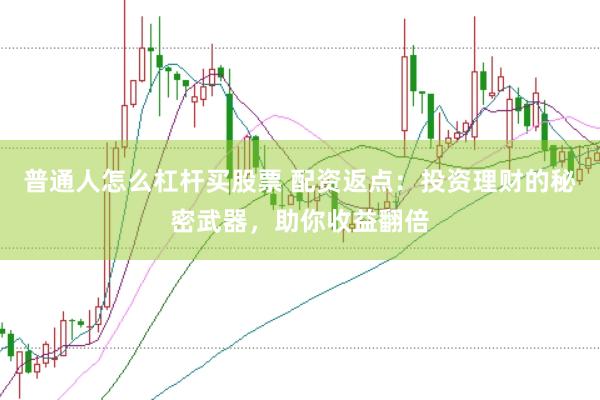 普通人怎么杠杆买股票 配资返点：投资理财的秘密武器，助你收益翻倍