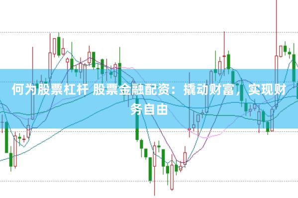 何为股票杠杆 股票金融配资：撬动财富，实现财务自由