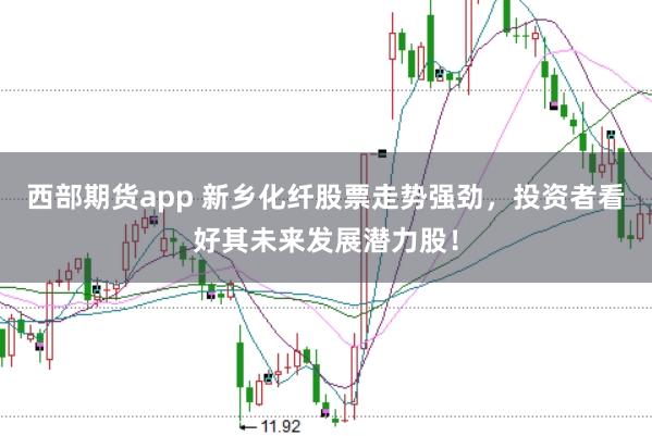 西部期货app 新乡化纤股票走势强劲，投资者看好其未来发展潜力股！