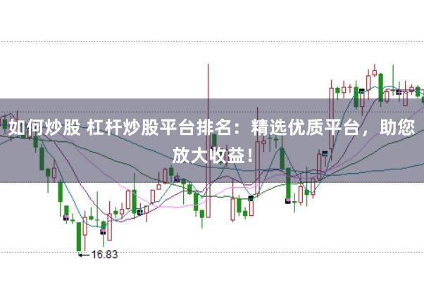 如何炒股 杠杆炒股平台排名：精选优质平台，助您放大收益！