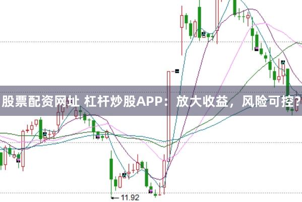 股票配资网址 杠杆炒股APP：放大收益，风险可控？