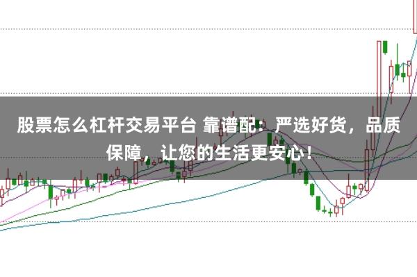 股票怎么杠杆交易平台 靠谱配：严选好货，品质保障，让您的生活更安心！