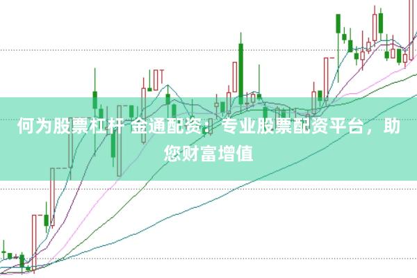 何为股票杠杆 金通配资：专业股票配资平台，助您财富增值