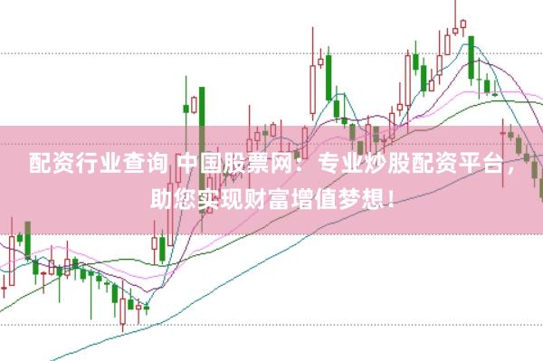 配资行业查询 中国股票网：专业炒股配资平台，助您实现财富增值梦想！