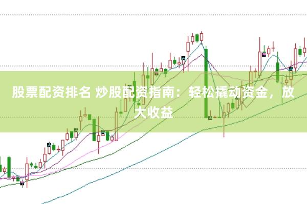 股票配资排名 炒股配资指南：轻松撬动资金，放大收益