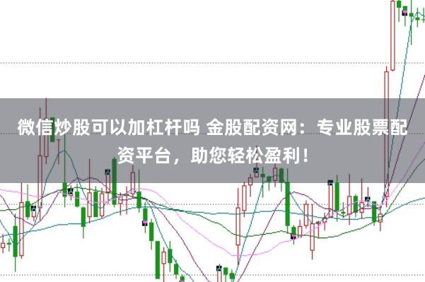 微信炒股可以加杠杆吗 金股配资网：专业股票配资平台，助您轻松盈利！