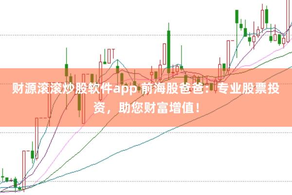 财源滚滚炒股软件app 前海股爸爸：专业股票投资，助您财富增值！