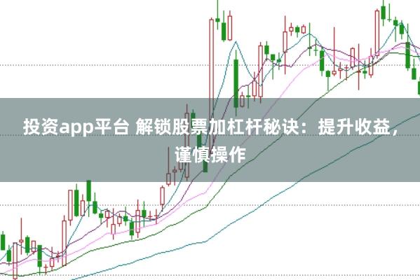 投资app平台 解锁股票加杠杆秘诀：提升收益，谨慎操作