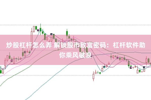 炒股杠杆怎么弄 解锁股市致富密码：杠杆软件助你乘风破浪