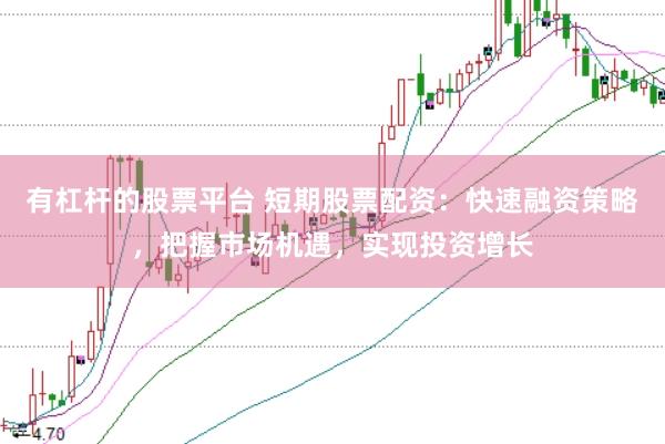 有杠杆的股票平台 短期股票配资：快速融资策略，把握市场机遇，实现投资增长