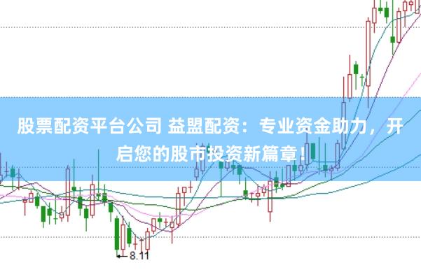 股票配资平台公司 益盟配资：专业资金助力，开启您的股市投资新篇章！