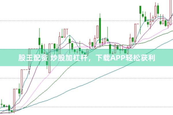股王配资 炒股加杠杆，下载APP轻松获利