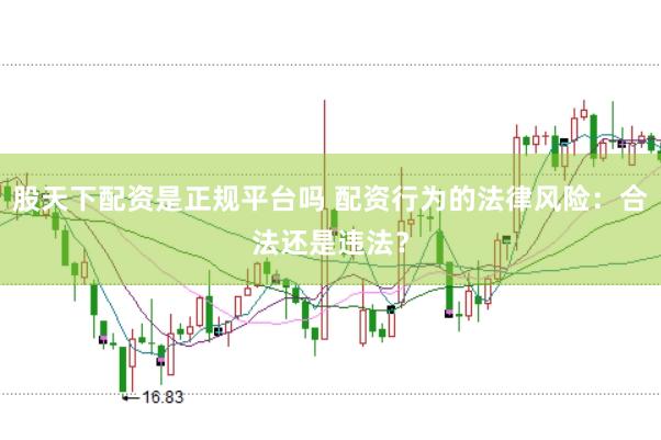 股天下配资是正规平台吗 配资行为的法律风险：合法还是违法？