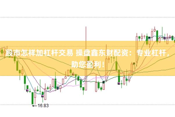 股市怎样加杠杆交易 操盘鑫东财配资：专业杠杆，助您盈利！