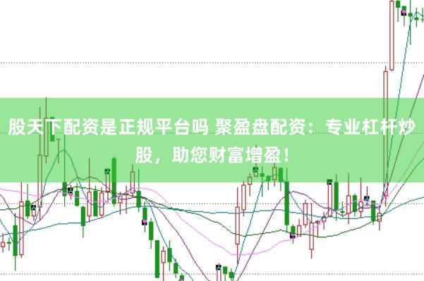 股天下配资是正规平台吗 聚盈盘配资：专业杠杆炒股，助您财富增盈！