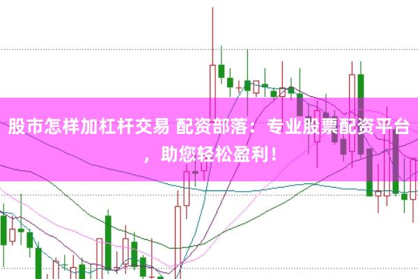 股市怎样加杠杆交易 配资部落：专业股票配资平台，助您轻松盈利！