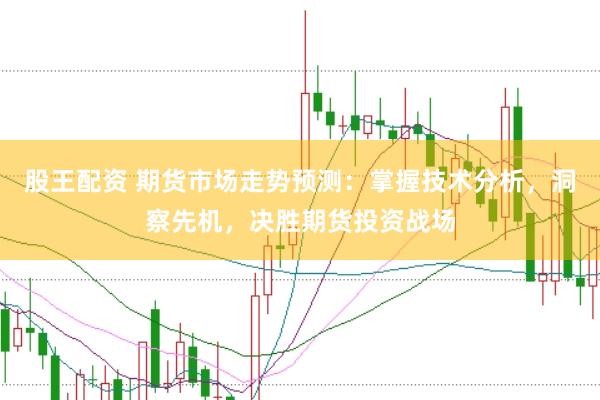 股王配资 期货市场走势预测：掌握技术分析，洞察先机，决胜期货投资战场