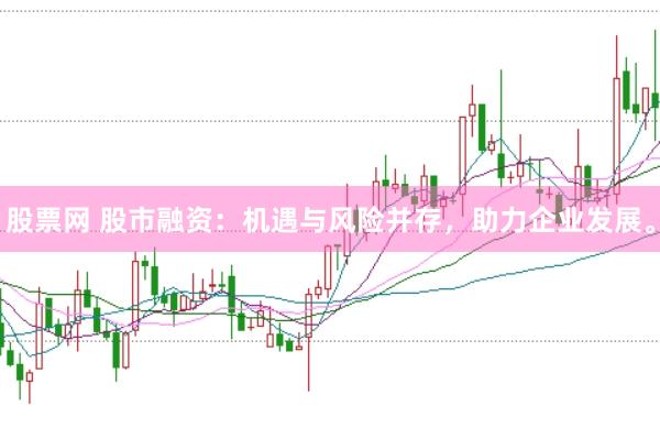 股票网 股市融资：机遇与风险并存，助力企业发展。
