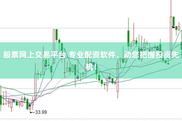 股票网上交易平台 专业配资软件，助您把握投资先机！