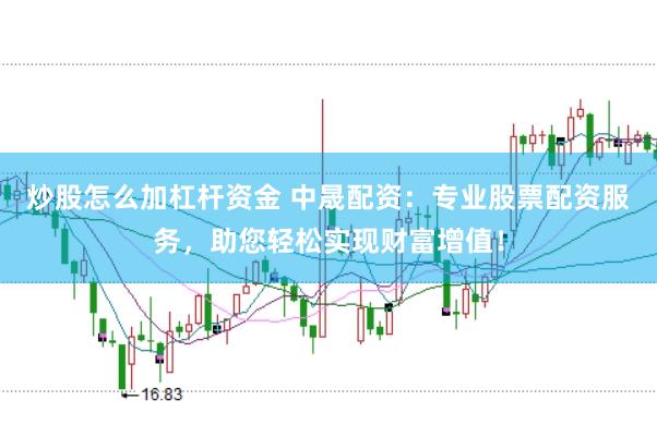 炒股怎么加杠杆资金 中晟配资：专业股票配资服务，助您轻松实现财富增值！