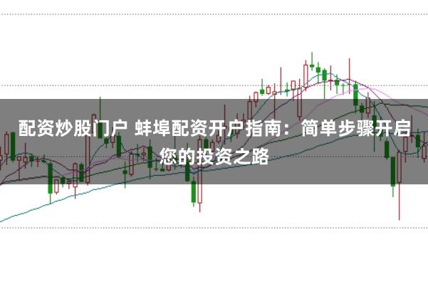 配资炒股门户 蚌埠配资开户指南：简单步骤开启您的投资之路