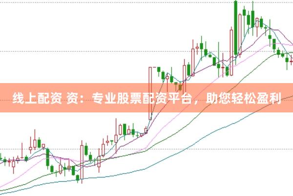 线上配资 资：专业股票配资平台，助您轻松盈利