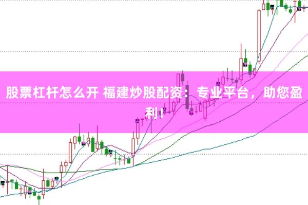 股票杠杆怎么开 福建炒股配资：专业平台，助您盈利！