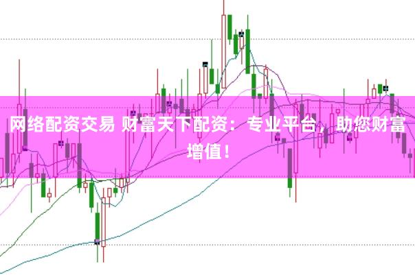 网络配资交易 财富天下配资：专业平台，助您财富增值！