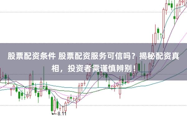 股票配资条件 股票配资服务可信吗？揭秘配资真相，投资者需谨慎辨别！