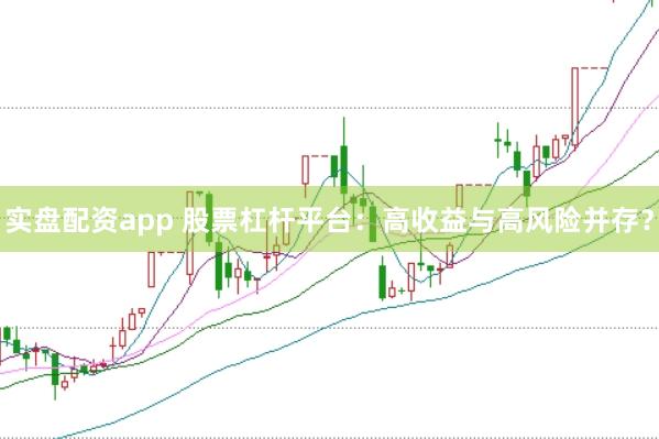 实盘配资app 股票杠杆平台：高收益与高风险并存？