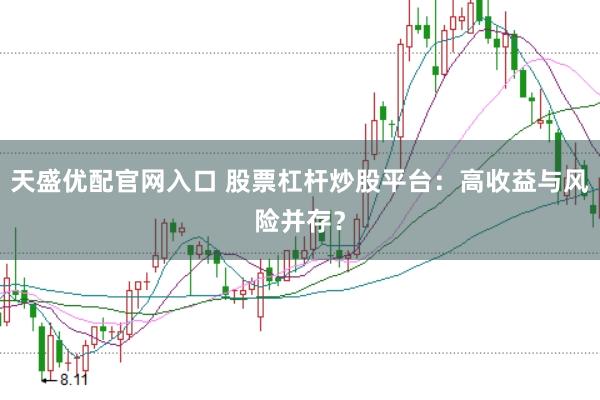 天盛优配官网入口 股票杠杆炒股平台：高收益与风险并存？